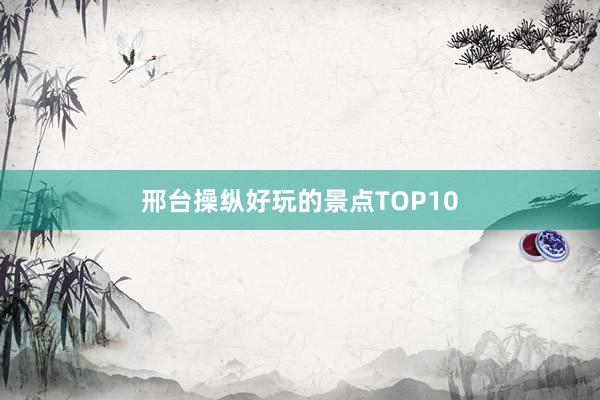 邢台操纵好玩的景点TOP10