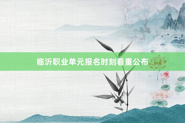 临沂职业单元报名时刻看重公布